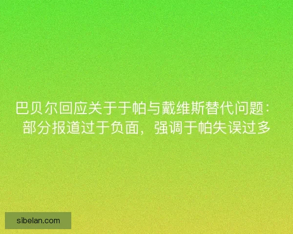 巴贝尔回应关于于帕与戴维斯替代问题：部分报道过于负面，强调于帕失误过多