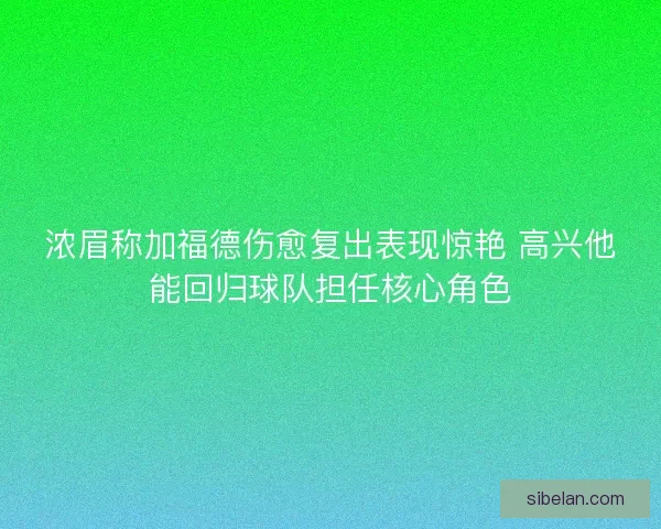 浓眉称加福德伤愈复出表现惊艳 高兴他能回归球队担任核心角色
