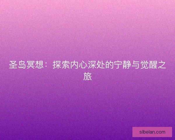 圣岛冥想:探索内心深处的宁静与觉醒之旅 圣岛冥想:探索内心深处的宁静与觉醒之旅