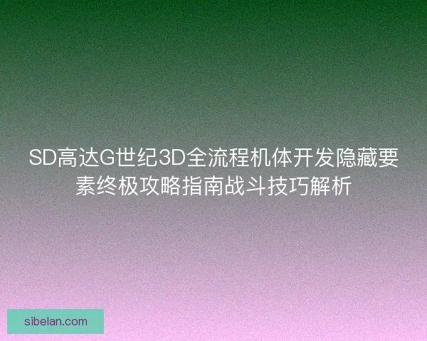 SD高达G世纪3D全流程机体开发隐藏要素终极攻略指南战斗技巧解析