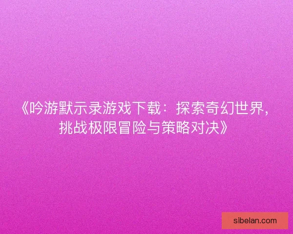 《吟游默示录游戏下载:探索奇幻世界,挑战极限冒险与策略对决》 《吟游默示录游戏下载:探索奇幻世界,挑战极限冒险与策略对决》