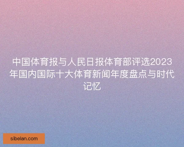 中国体育报与人民日报体育部评选2023年国内国际十大体育新闻年度盘点与时代记忆