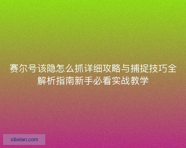 赛尔号该隐怎么抓详细攻略与捕捉技巧全解析指南新手必看实战教学 赛尔号该隐怎么抓详细攻略与捕捉技巧全解析指南新手必看实战教学