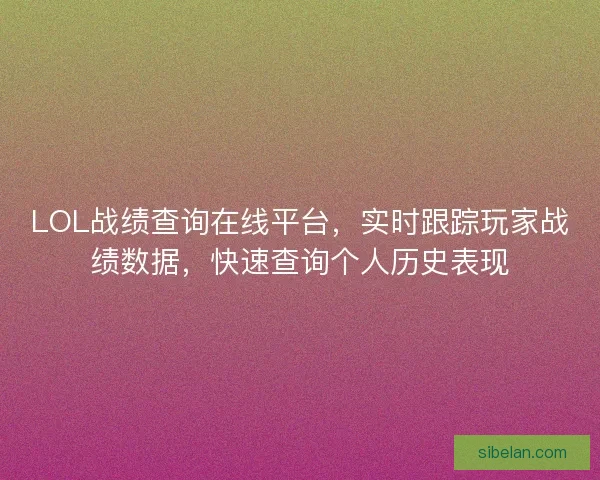 LOL战绩查询在线平台,实时跟踪玩家战绩数据,快速查询个人历史表现 LOL战绩查询在线平台,实时跟踪玩家战绩数据,快速查询个人历史表现