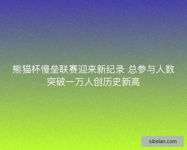熊猫杯慢垒联赛迎来新纪录 总参与人数突破一万人创历史新高 熊猫杯慢垒联赛迎来新纪录 总参与人数突破一万人创历史新高