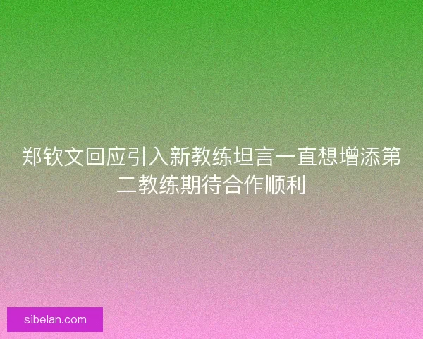 郑钦文回应引入新教练坦言一直想增添第二教练期待合作顺利