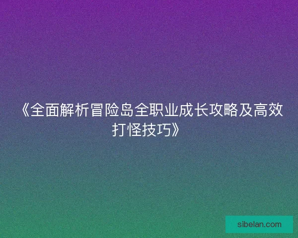 《全面解析冒险岛全职业成长攻略及高效打怪技巧》 《全面解析冒险岛全职业成长攻略及高效打怪技巧》