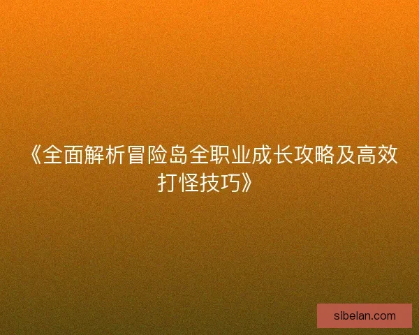 《全面解析冒险岛全职业成长攻略及高效打怪技巧》 《全面解析冒险岛全职业成长攻略及高效打怪技巧》