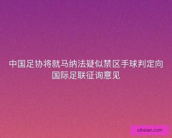 中国足协将就马纳法疑似禁区手球判定向国际足联征询意见