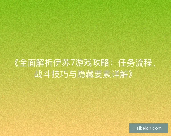 《全面解析伊苏7游戏攻略：任务流程、战斗技巧与隐藏要素详解》