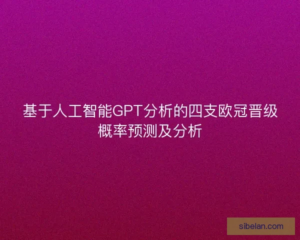 基于人工智能GPT分析的四支欧冠晋级概率预测及分析 基于人工智能GPT分析的四支欧冠晋级概率预测及分析